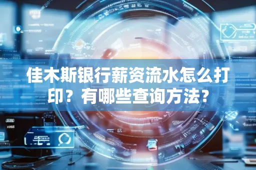 佳木斯银行薪资流水怎么打印？有哪些查询方法？