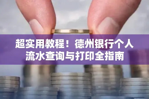 超实用教程!德州银行个人流水查询与打印全指南