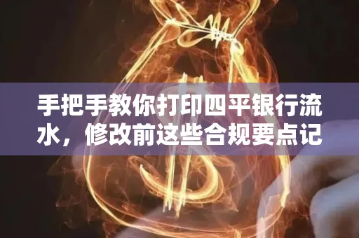 手把手教你打印四平银行流水,修改前这些合规要点记牢