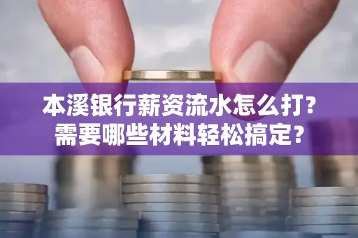 本溪银行薪资流水怎么打？需要哪些材料轻松搞定？