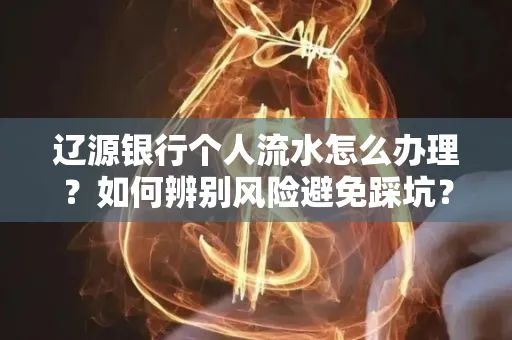 辽源银行个人流水怎么办理？如何辨别风险避免踩坑？