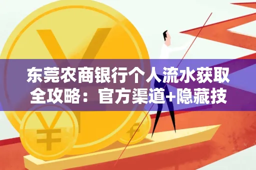 东莞农商银行个人流水获取全攻略：官方渠道+隐藏技巧大公开